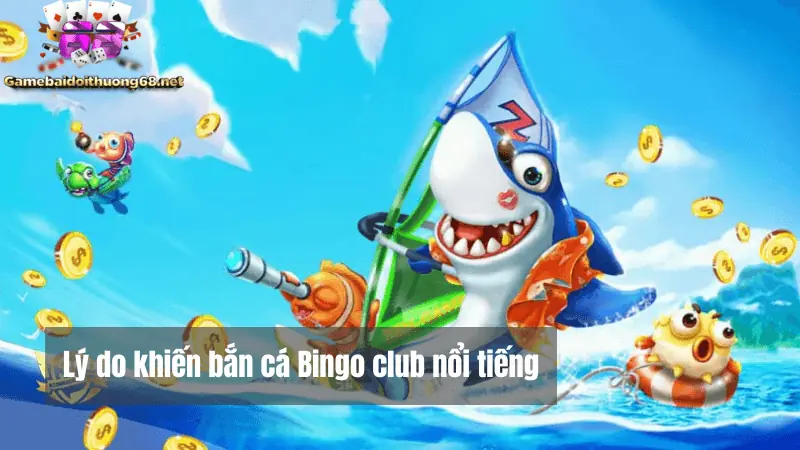 Những lý do tạo nên sự nổi tiếng của bắn cá Bingo club