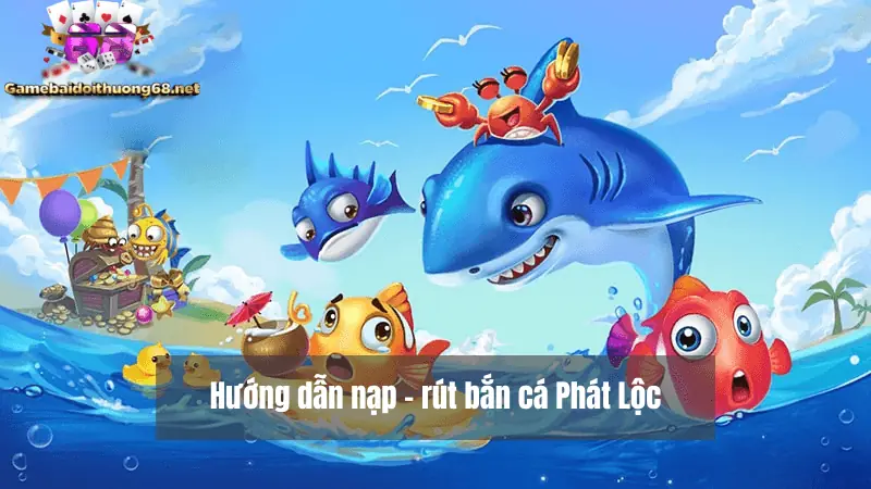nạp, rút tiền tại cổng game bắn cá Phát Lộc